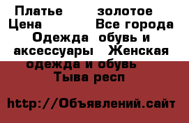 Платье Luna  золотое  › Цена ­ 6 500 - Все города Одежда, обувь и аксессуары » Женская одежда и обувь   . Тыва респ.